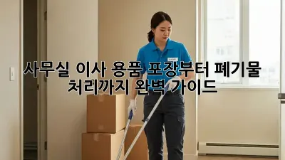 사무실 이사? 용품 포장부터 폐기물 처리까지 완벽 가이드!