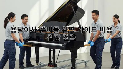 용달이사 준비물 완벽 가이드: 비용 절감 전략!