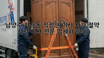 남양주 지금동 직장인 이사, 시간 절약 전략! 이사 전문 업체와 함께 😉